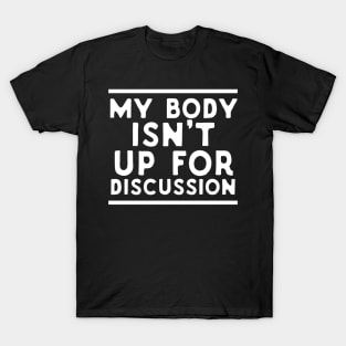 My Body Isn't Up For Discussion T-Shirt